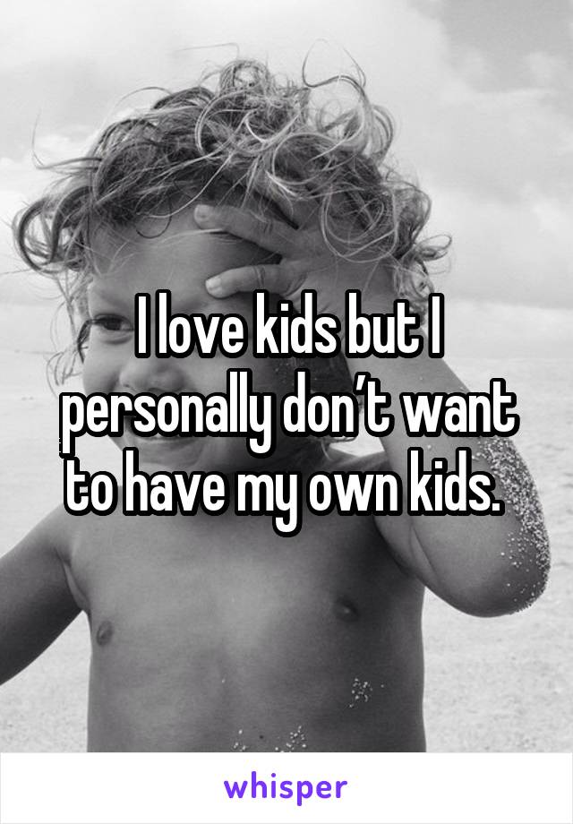 I love kids but I personally don’t want to have my own kids. 