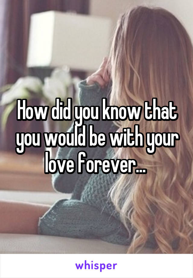 How did you know that you would be with your love forever... 