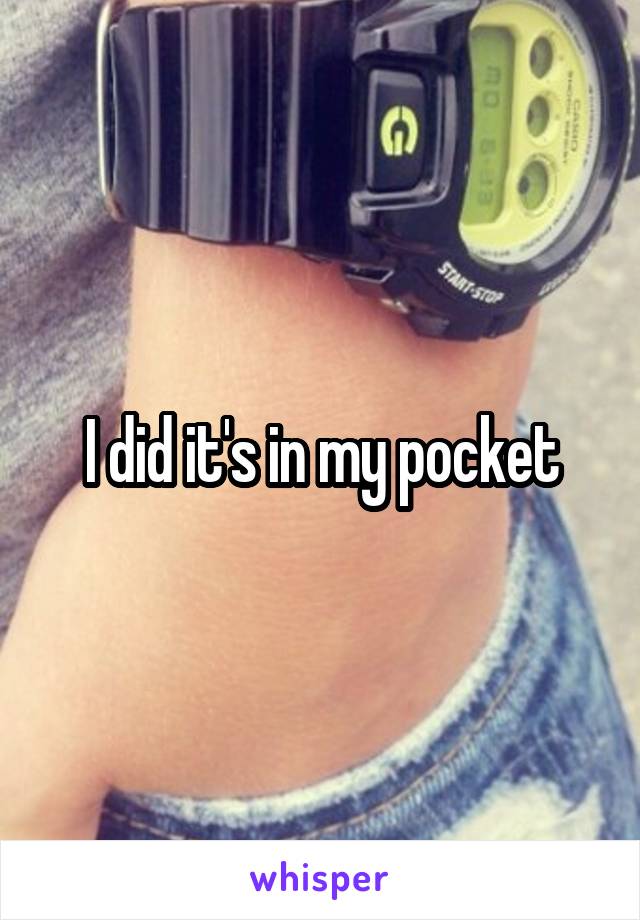 I did it's in my pocket