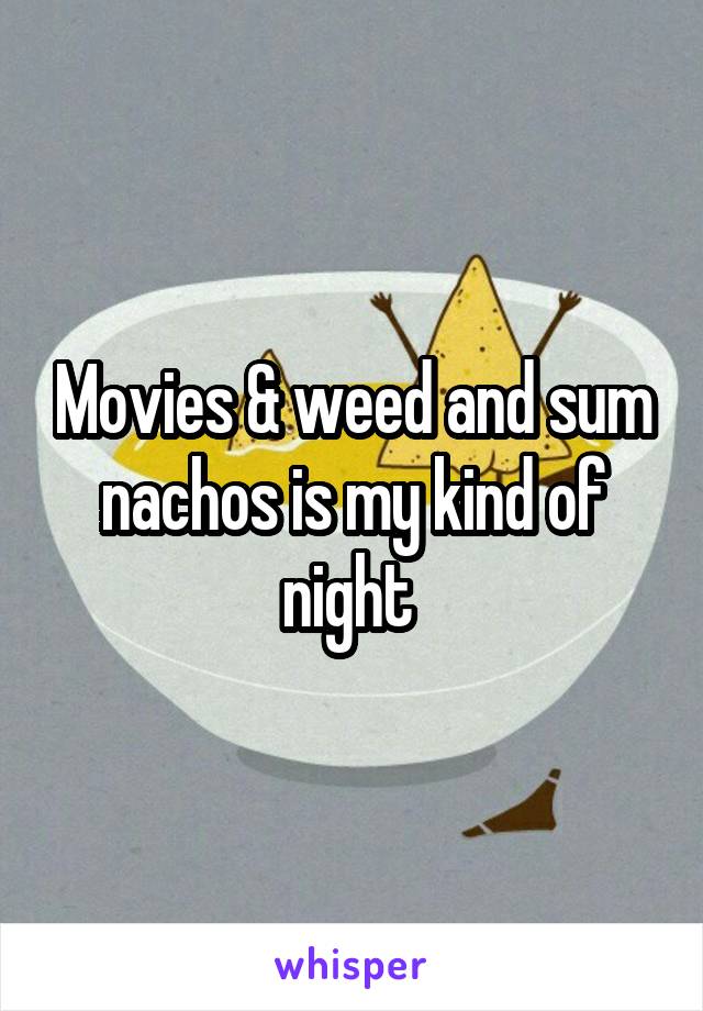 Movies & weed and sum nachos is my kind of night 