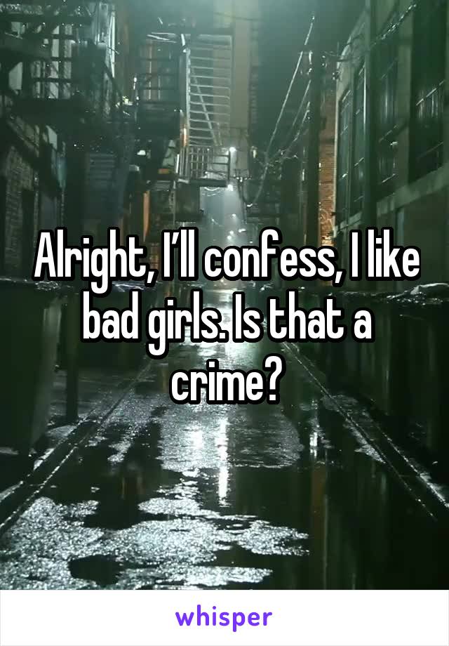 Alright, I’ll confess, I like bad girls. Is that a crime?