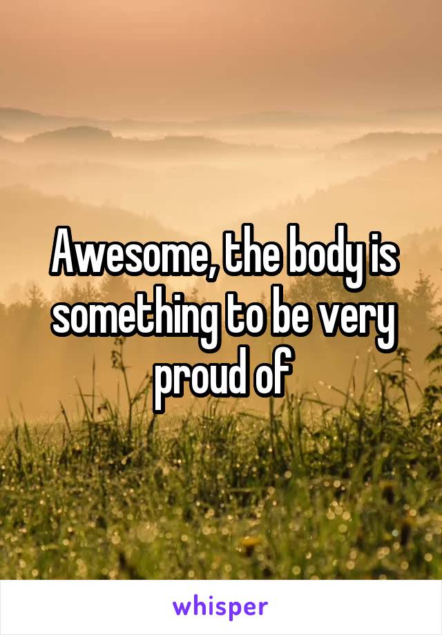 Awesome, the body is something to be very proud of