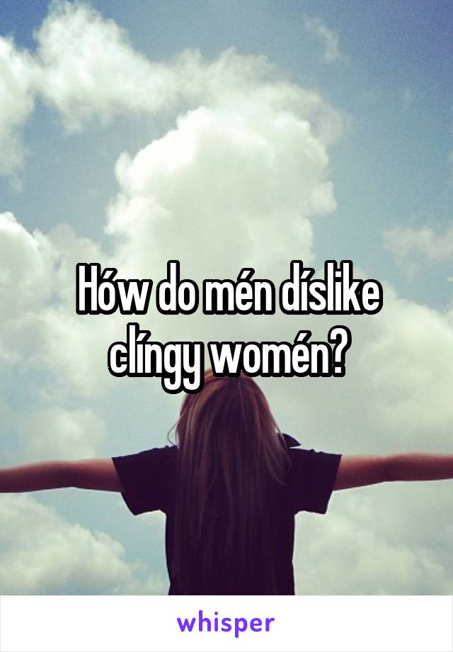 Hów do mén díslike clíngy womén?