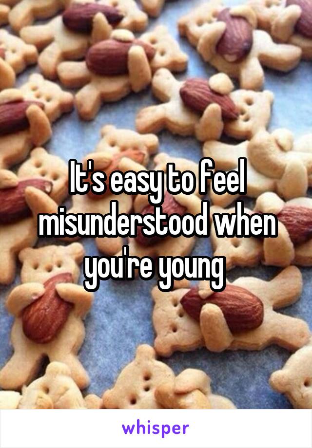 It's easy to feel misunderstood when you're young 