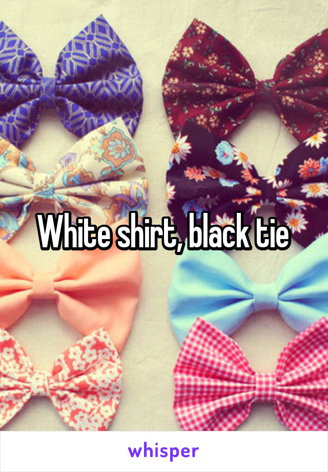 White shirt, black tie 