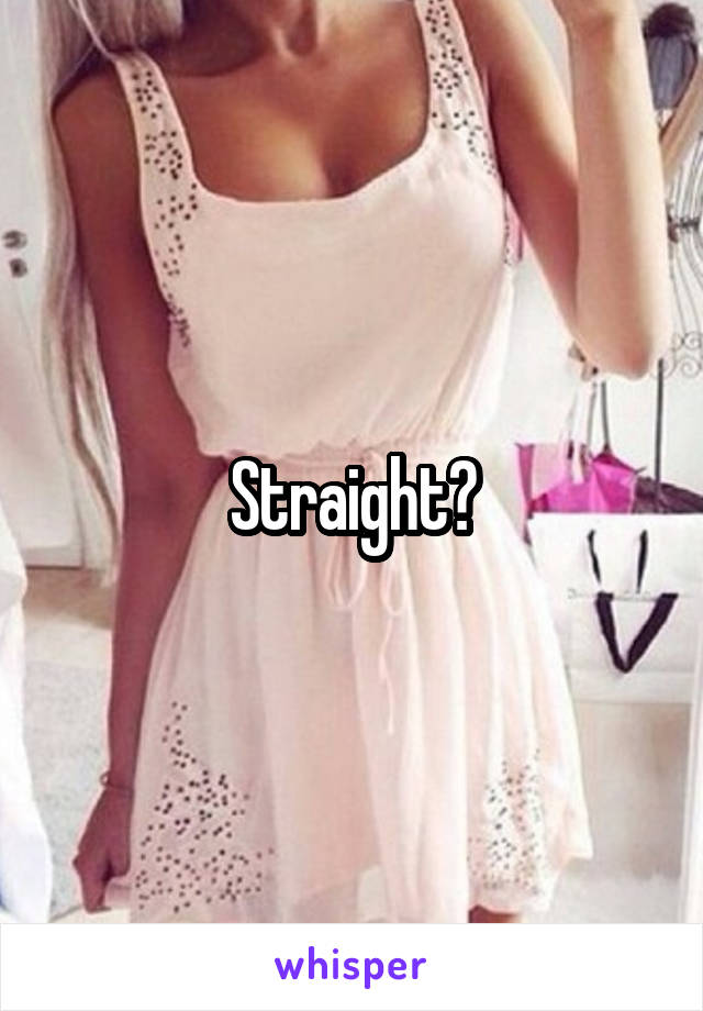 Straight?