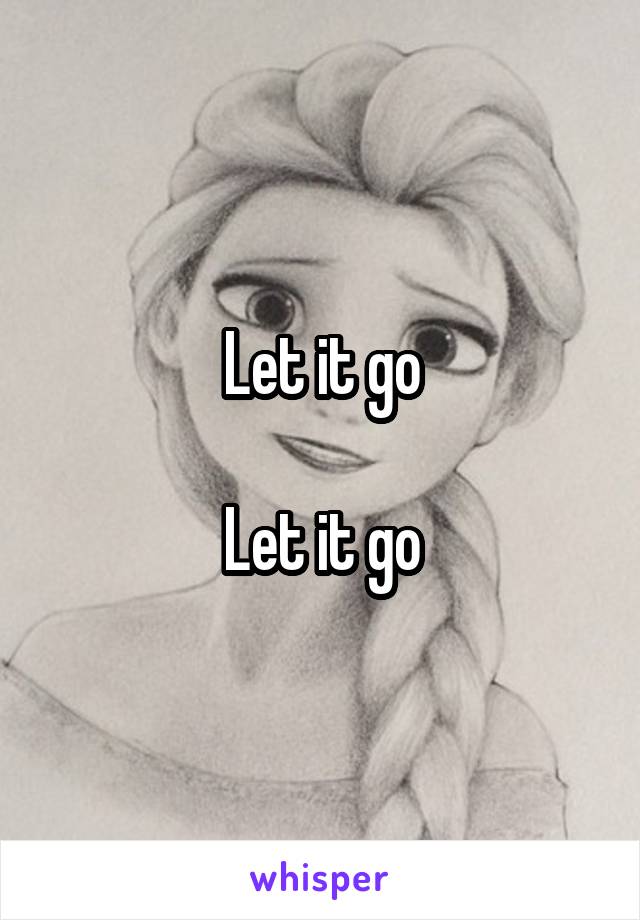 Let it go

Let it go