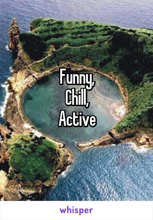 Funny,
Chill,
Active
