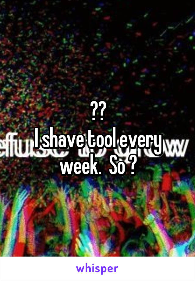 🖕🏼
I shave tool every week.  So 👅