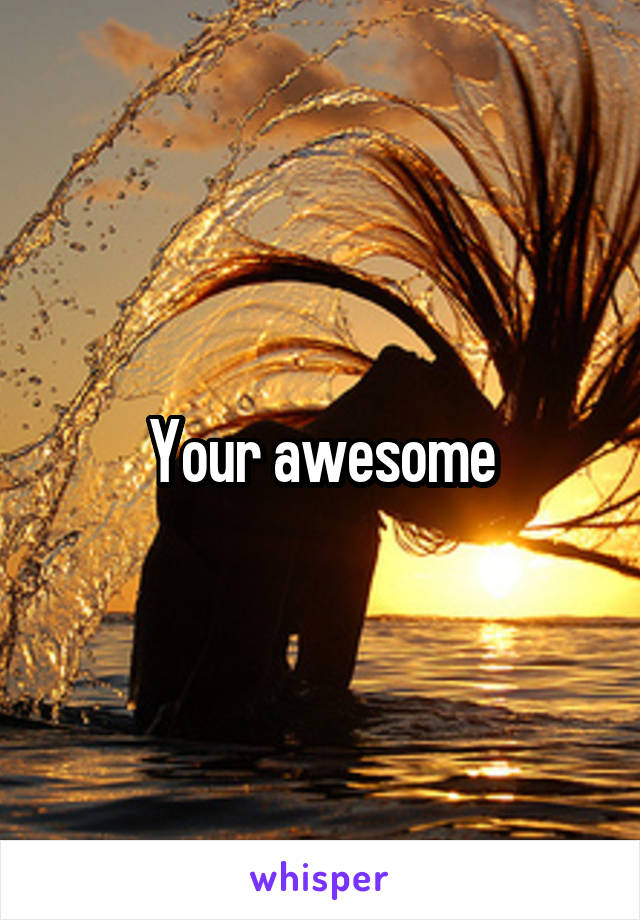 Your awesome