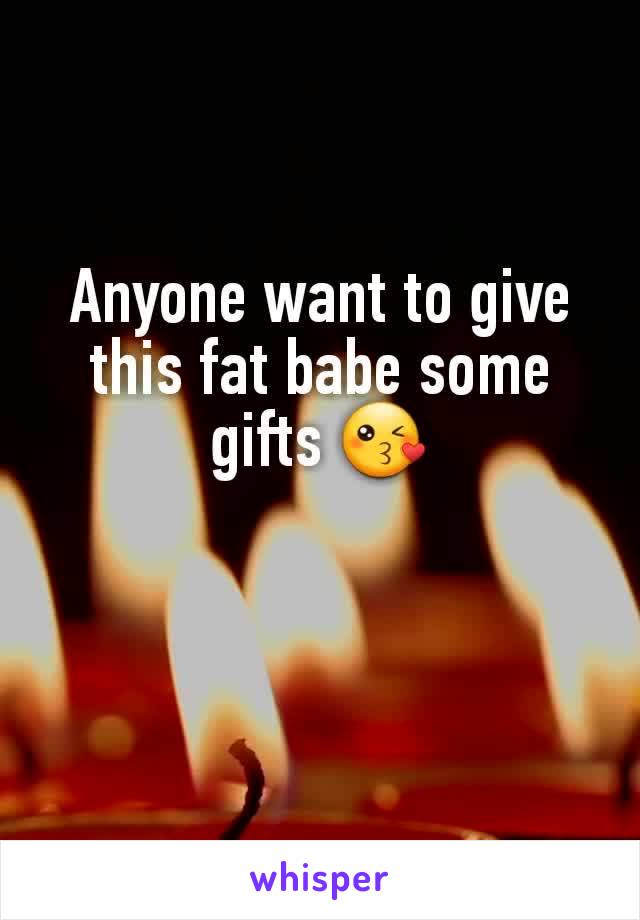 Anyone want to give this fat babe some gifts 😘