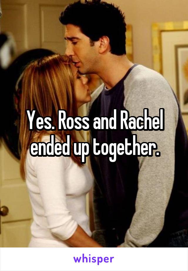 Yes. Ross and Rachel ended up together.