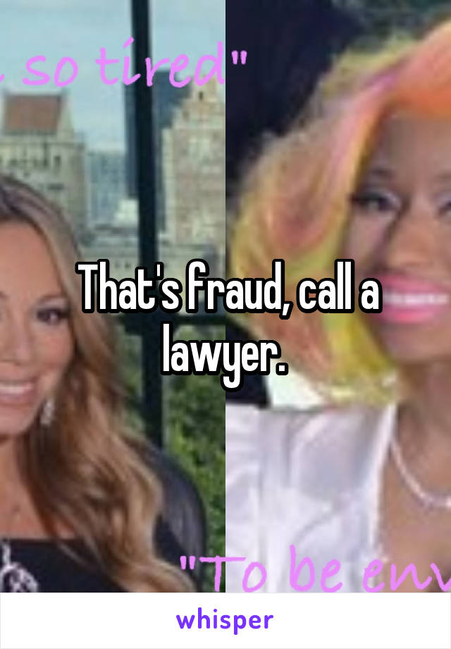 That's fraud, call a lawyer. 