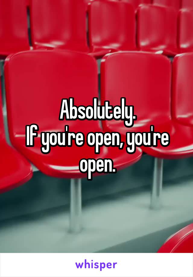 Absolutely.
If you're open, you're open.