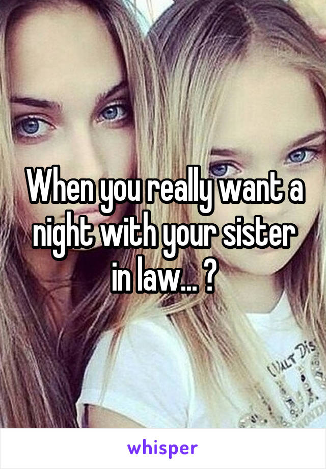 When you really want a night with your sister in law... 😍