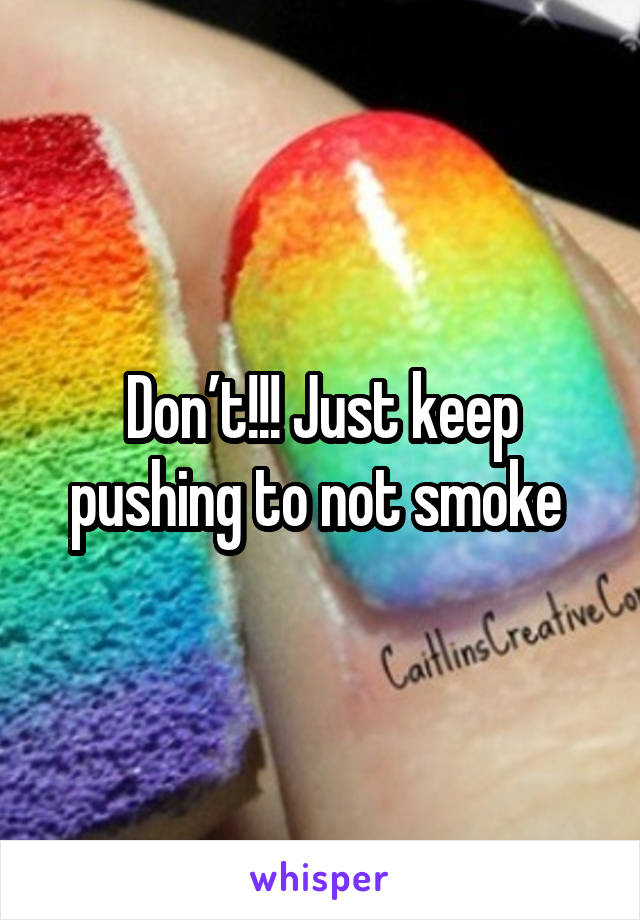 Don’t!!! Just keep pushing to not smoke 