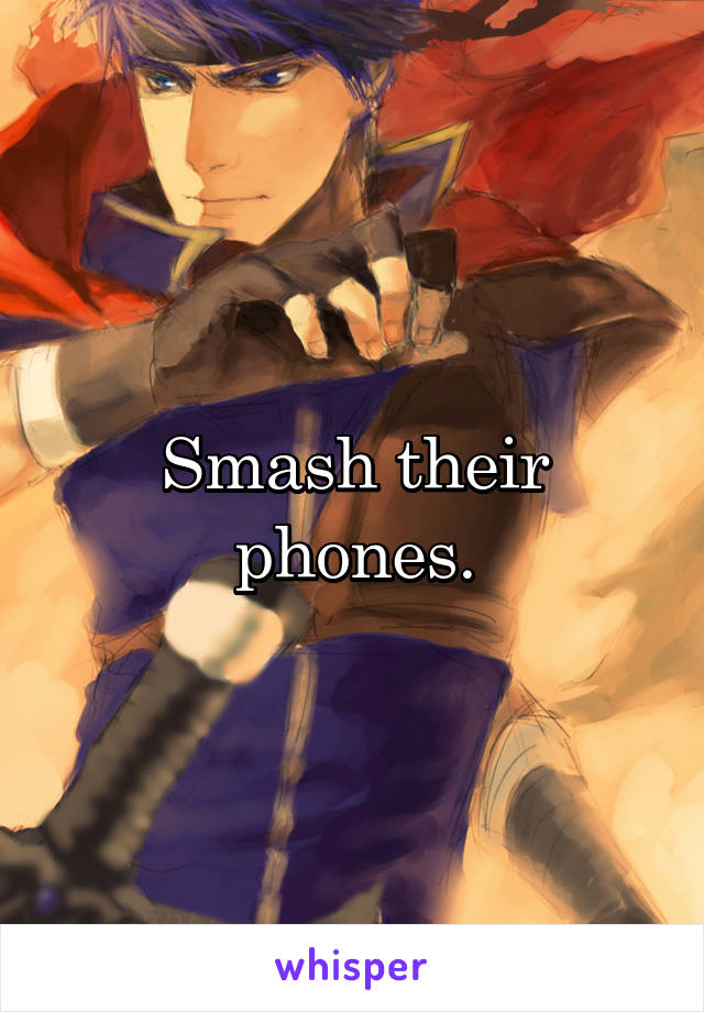 Smash their phones.