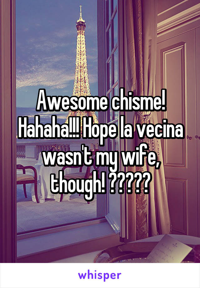 Awesome chisme! Hahaha!!! Hope la vecina wasn't my wife, though! 😂😂😂😂😂