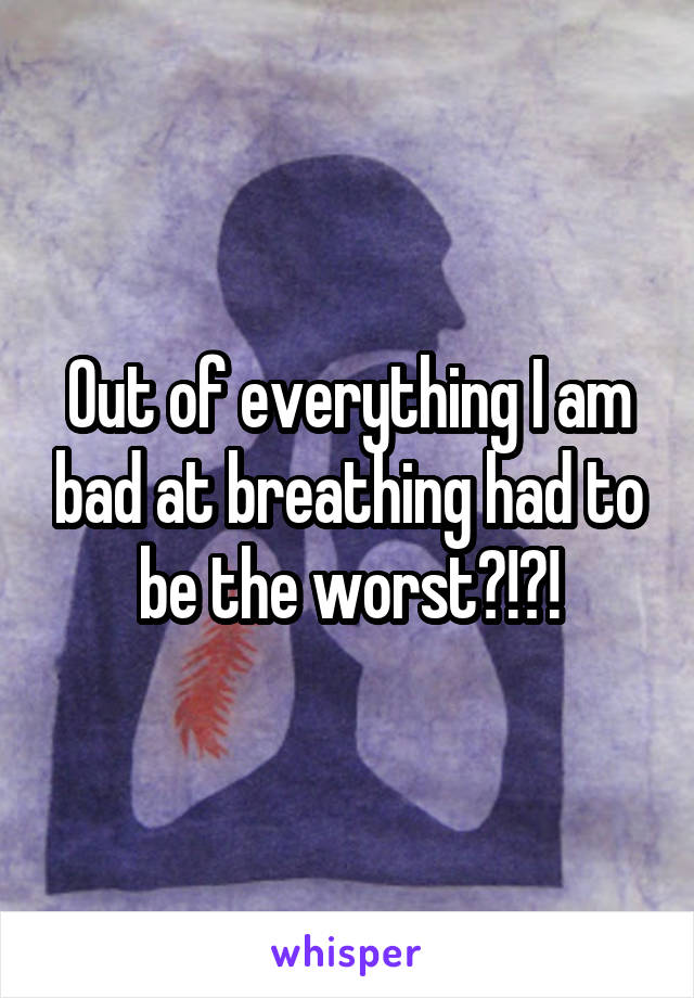 Out of everything I am bad at breathing had to be the worst?!?!