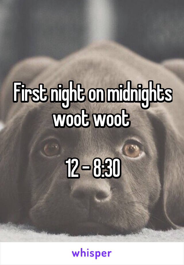 First night on midnights woot woot 

12 - 8:30