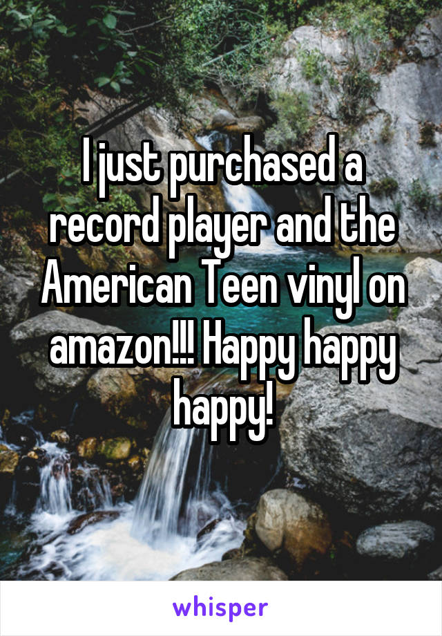 I just purchased a record player and the American Teen vinyl on amazon!!! Happy happy happy!
