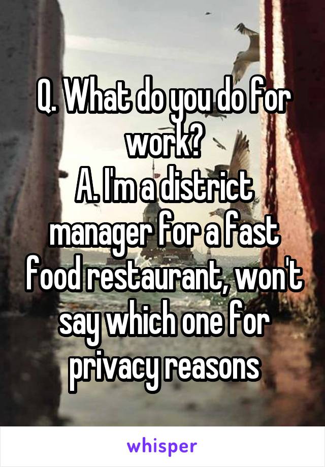 Q. What do you do for work?
A. I'm a district manager for a fast food restaurant, won't say which one for privacy reasons