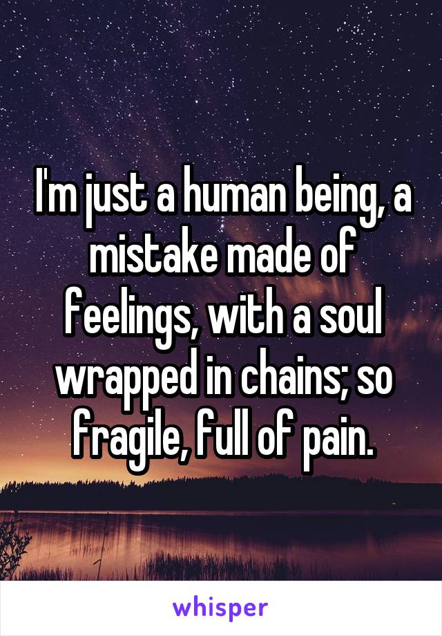 I'm just a human being, a mistake made of feelings, with a soul wrapped in chains; so fragile, full of pain.