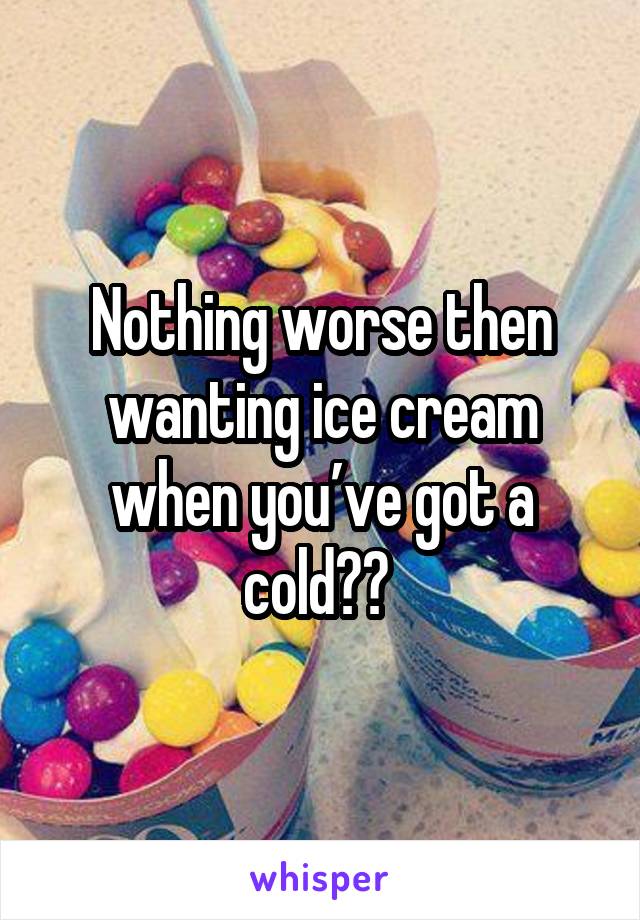 Nothing worse then wanting ice cream when you’ve got a cold😔😩 