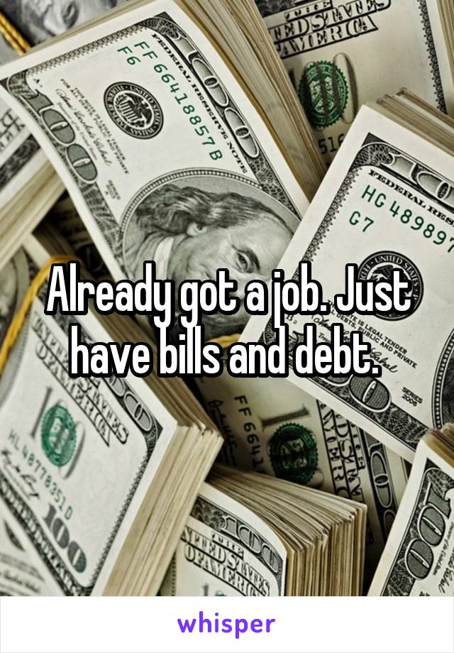 Already got a job. Just have bills and debt. 