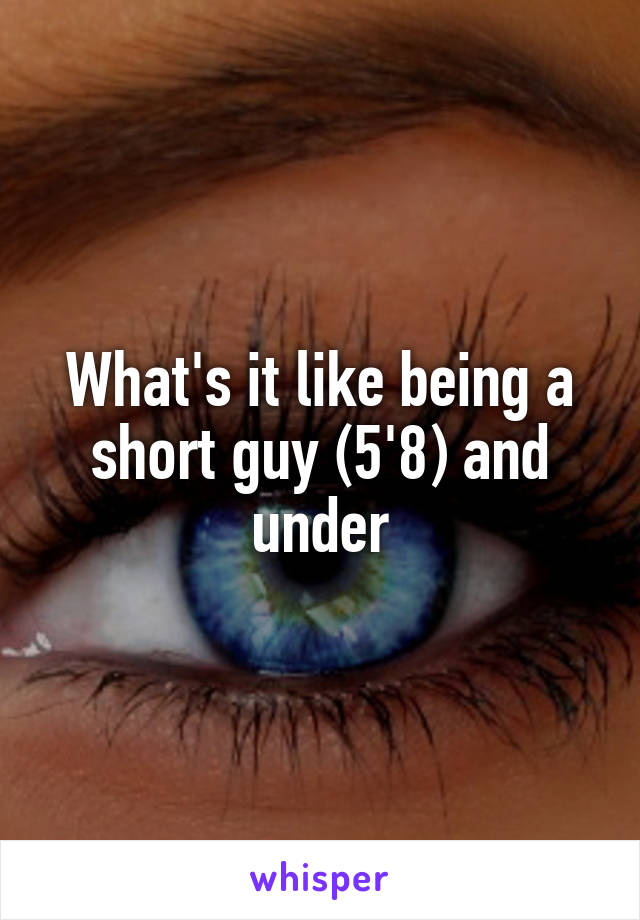 What's it like being a short guy (5'8) and under