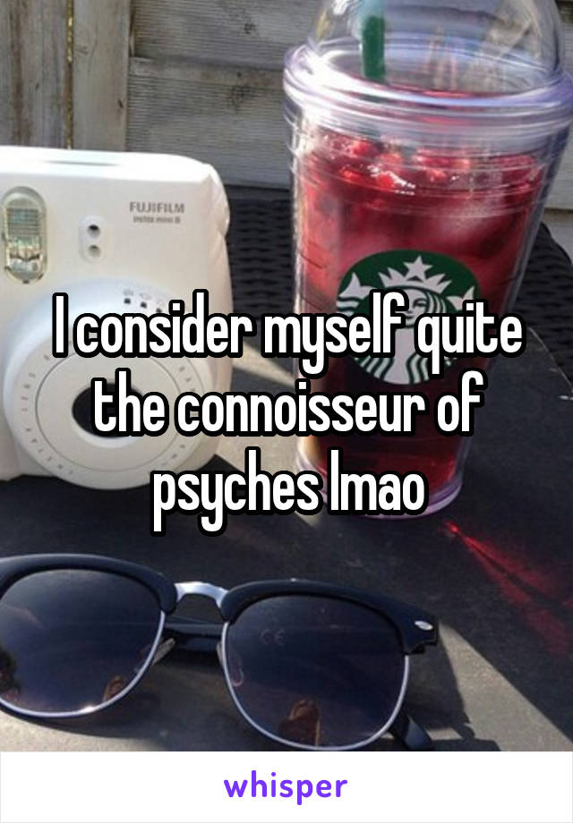 I consider myself quite the connoisseur of psyches lmao