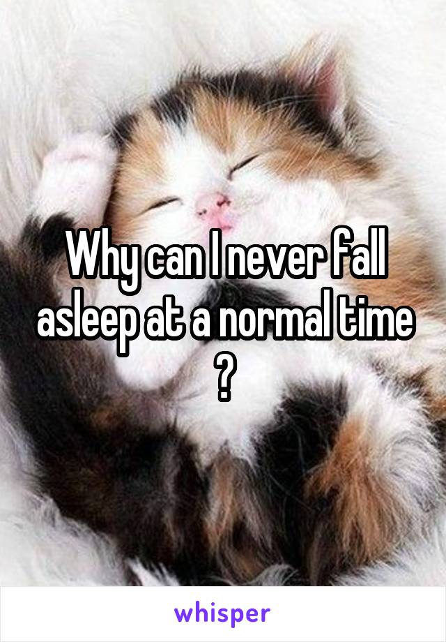 Why can I never fall asleep at a normal time 😫