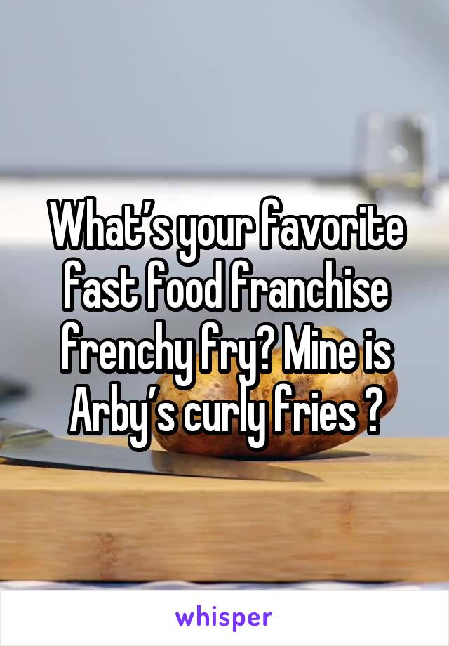 What’s your favorite fast food franchise frenchy fry? Mine is Arby’s curly fries 😋