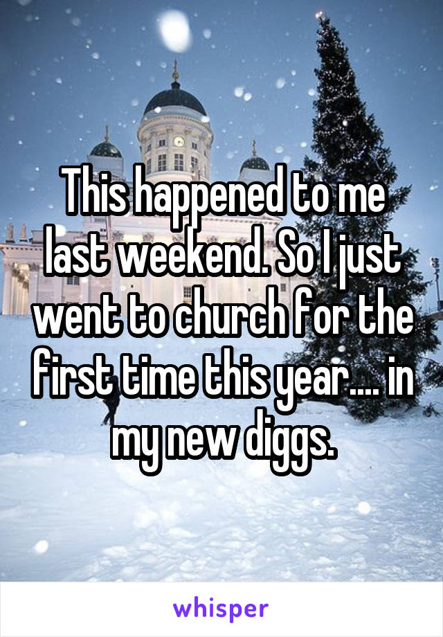 This happened to me last weekend. So I just went to church for the first time this year.... in my new diggs.