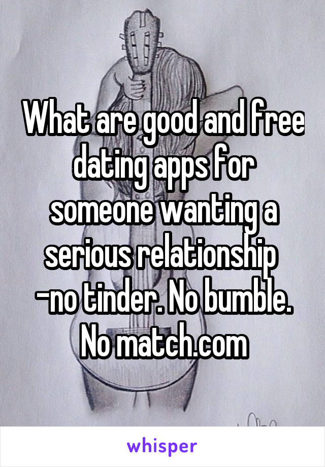 What are good and free dating apps for someone wanting a serious relationship 
-no tinder. No bumble. No match.com