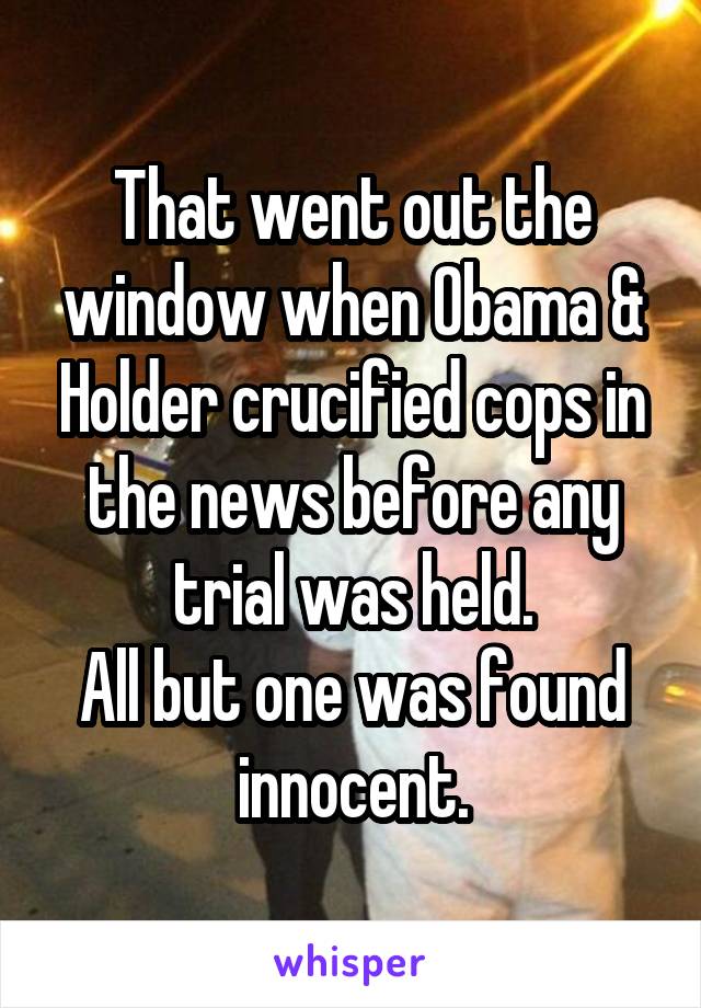 That went out the window when Obama & Holder crucified cops in the news before any trial was held.
All but one was found innocent.