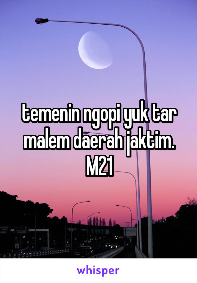 temenin ngopi yuk tar malem daerah jaktim. M21