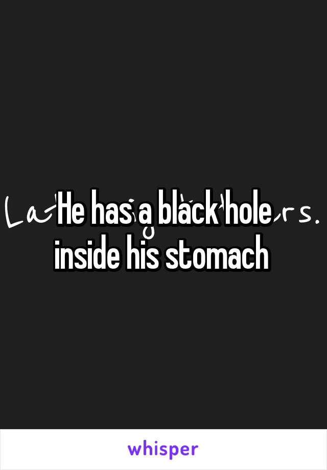 He has a black hole inside his stomach 