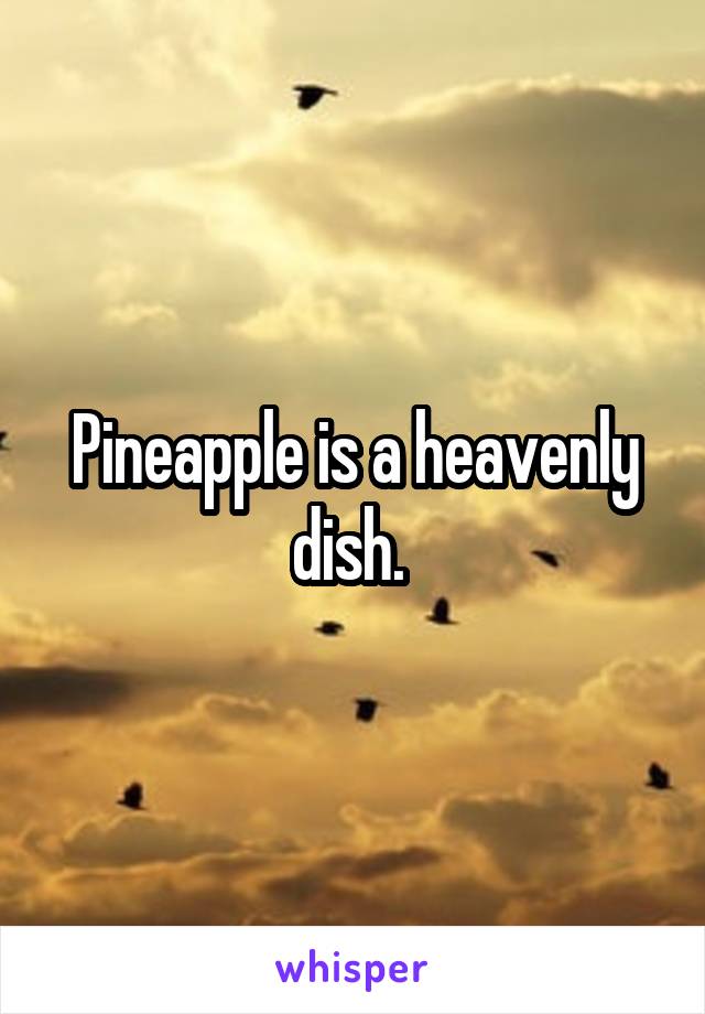 Pineapple is a heavenly dish. 