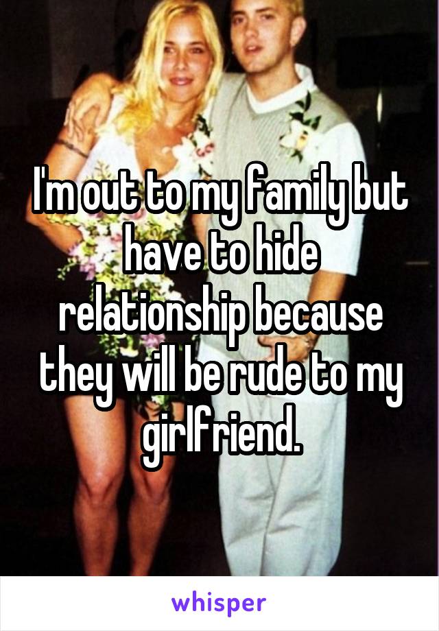 I'm out to my family but have to hide relationship because they will be rude to my girlfriend.