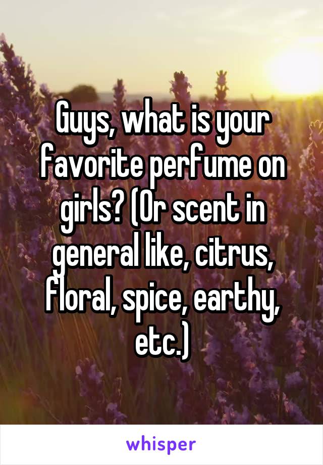 Guys, what is your favorite perfume on girls? (Or scent in general like, citrus, floral, spice, earthy, etc.)