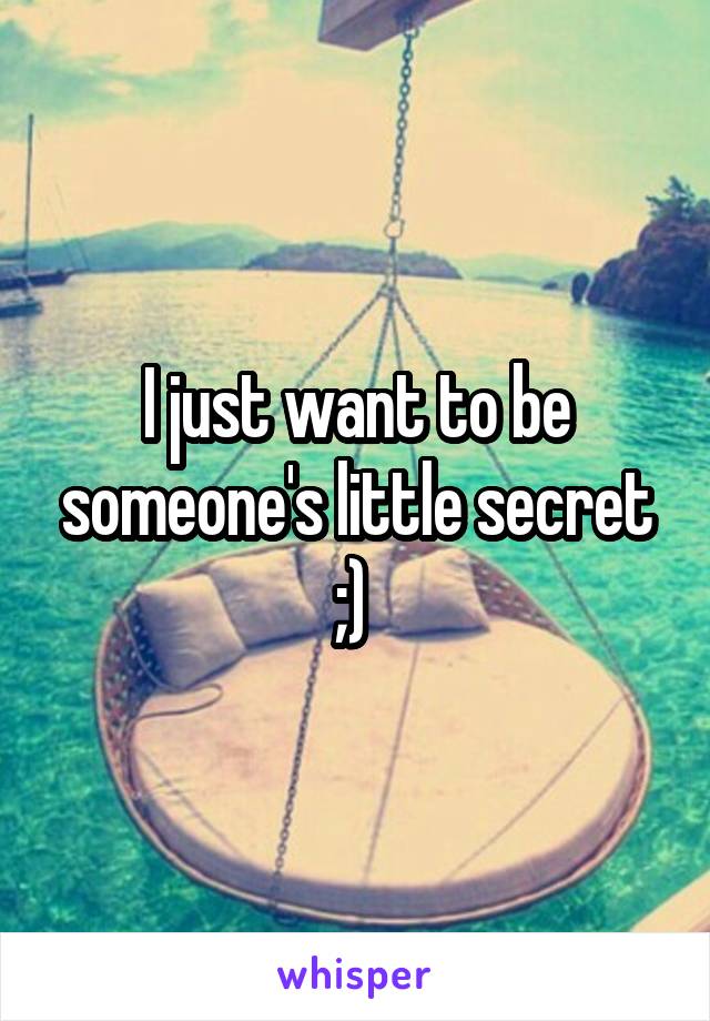 I just want to be someone's little secret ;) 