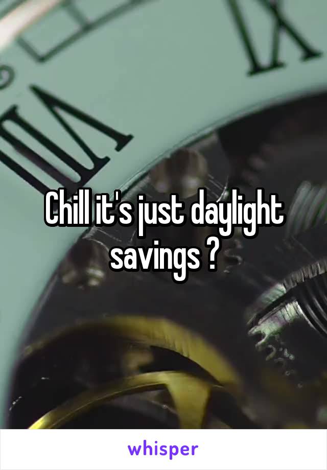 Chill it's just daylight savings 😏