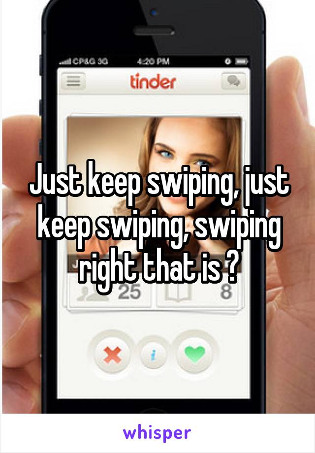 Just keep swiping, just keep swiping, swiping right that is 😂