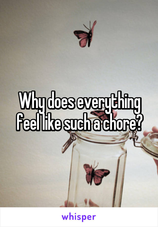 Why does everything feel like such a chore?