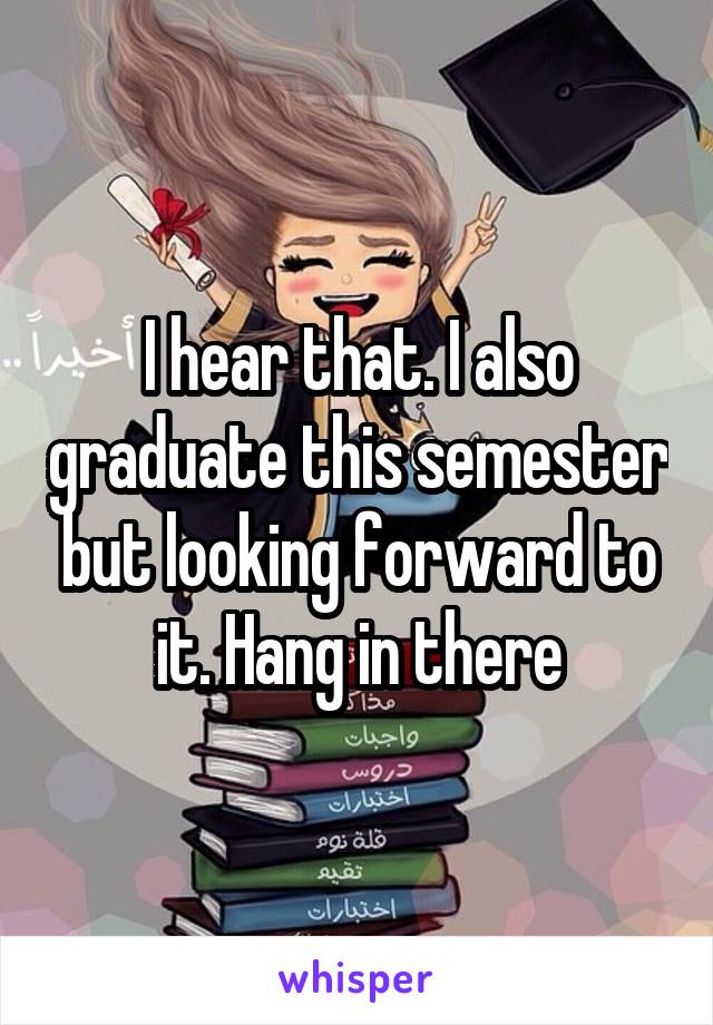 I hear that. I also graduate this semester but looking forward to it. Hang in there