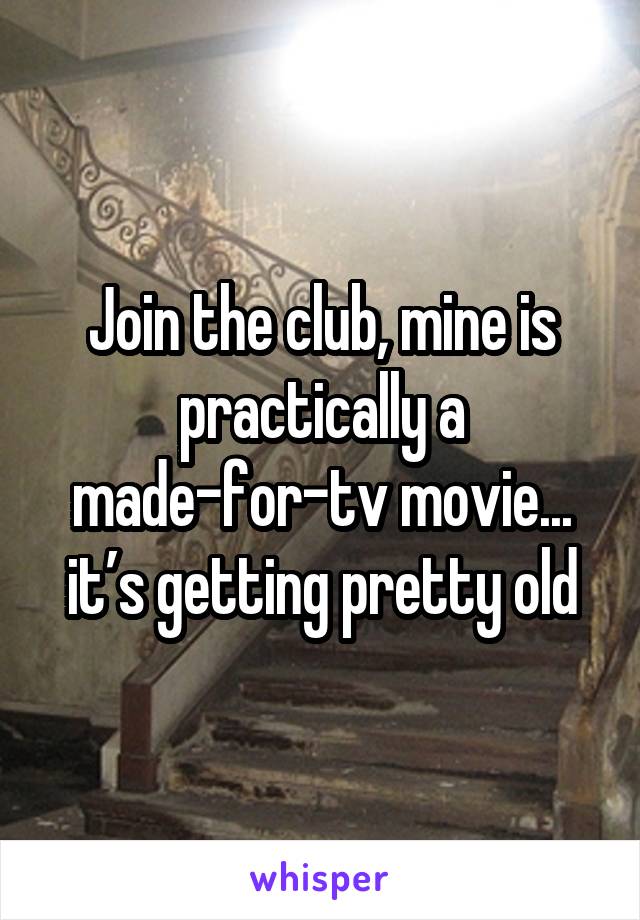 Join the club, mine is practically a made-for-tv movie... it’s getting pretty old