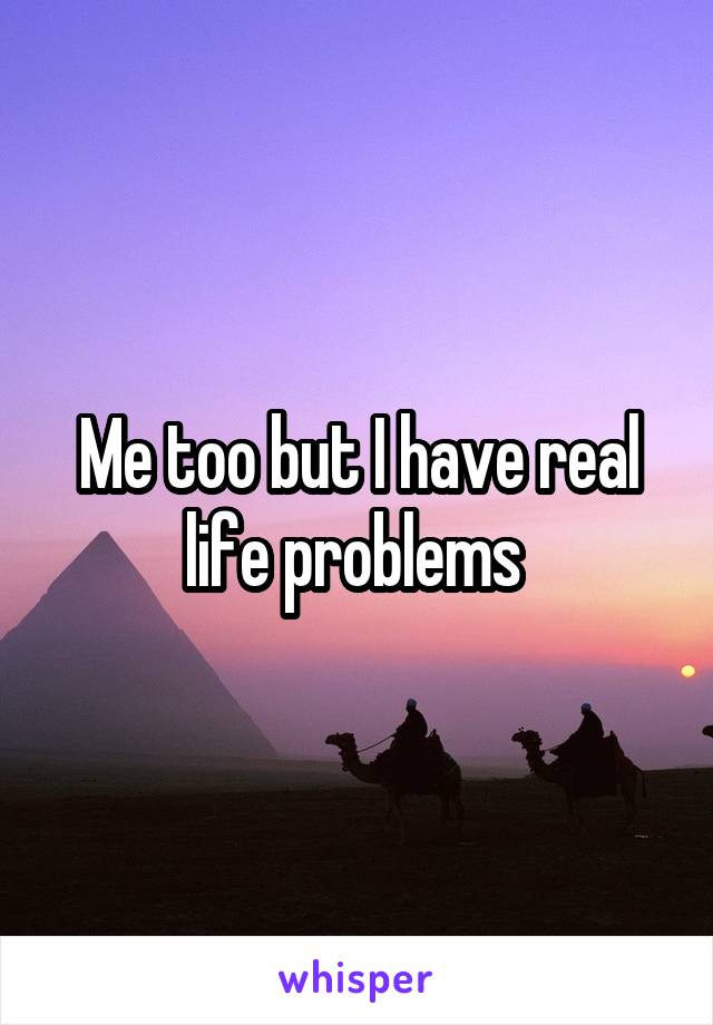 Me too but I have real life problems 