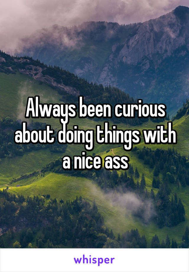 Always been curious about doing things with a nice ass