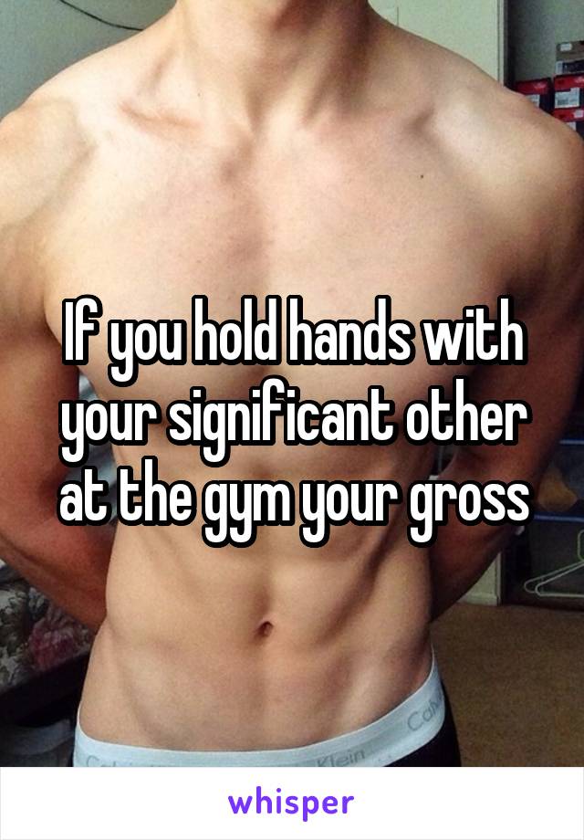 If you hold hands with your significant other at the gym your gross